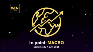 Le point macro WEN – semaine du 7 avril 2025